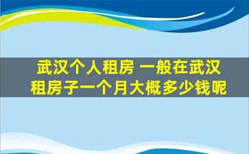 武汉个人租房 一般在武汉租房子一个月大概*呢